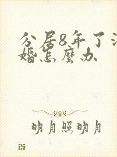 分居8年了没离婚怎么办