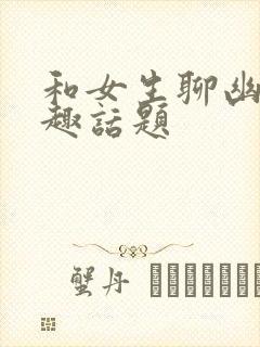 和女生聊幽默风趣话题