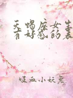 天蝎座女生对你有好感的表现