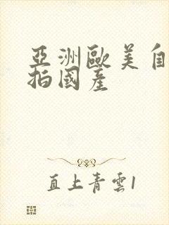 亚洲欧美自拍偷拍国产