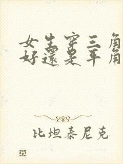 女生穿三角内裤好还是平角内裤好