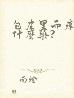 包皮里面痒痒用什么药?