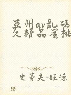 亚州av乱码久久精品蜜桃