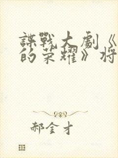 谍战大剧《沉默的荣耀》将播