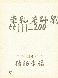 豪乳老师刘艳tttjjj_200