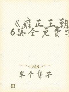 《雍正王朝》56集全免费字幕