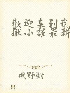 欢迎来到我的地狱小说最新