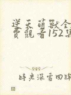 逆天萌兽全集免费观看152集