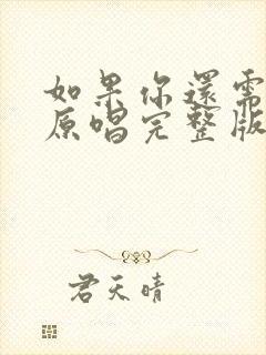 如果你还需要我原唱完整版