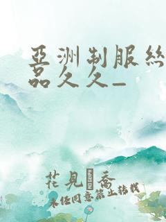 亚洲制服丝袜精品久久_