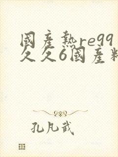 国产热re99久久6国产精品