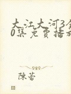 大江大河3全50集免费播放50