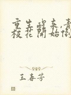 重生醒来,青梅校花开始倒追我完结版