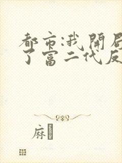 都市:我开局成了富二代反派下载