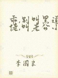 乖,别叫黑道大佬,叫老公小说免费阅读