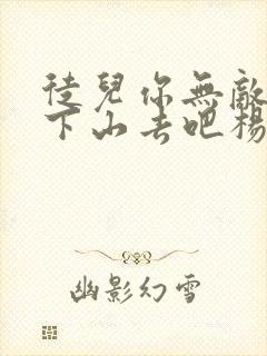 徒儿你无敌了,下山去吧杨花落完整版