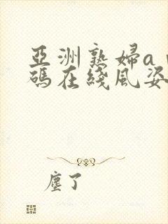 亚洲熟妇aⅴ乱码在线风姿