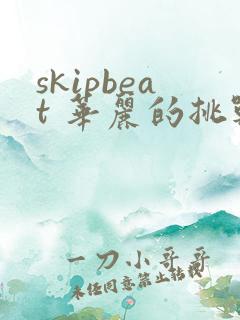 skipbeat 华丽的挑战免费下拉式漫画