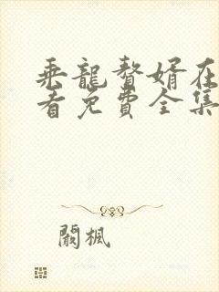 乘龙赘婿在线观看免费全集高清