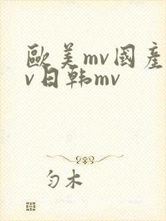 欧美mv国产mv日韩mv