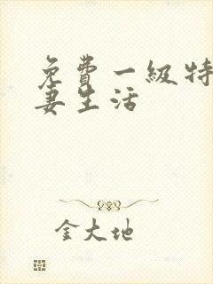 免费一级特黄夫妻生活