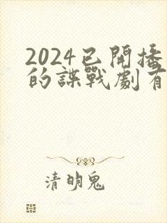 2024已开播的谍战剧有哪些
