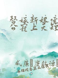 替嫁新娘亿万老公宠上天短剧免费全集观看