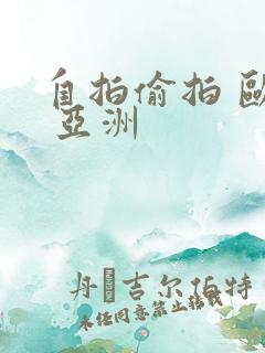 自拍偷拍 欧美 亚洲