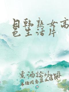 日韩熟女高清性色生活片