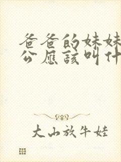 爸爸的妹妹的老公应该叫什么