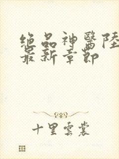 绝品神医陆逸最最新章节