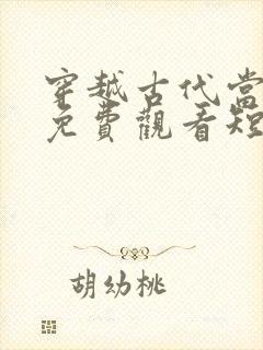 穿越古代当县令免费观看短剧