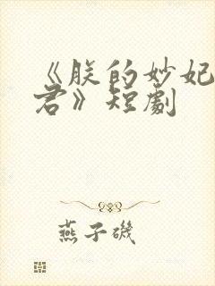 《朕的妙妃是暴君》短剧