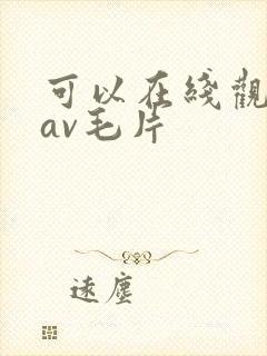 可以在线观看的av毛片