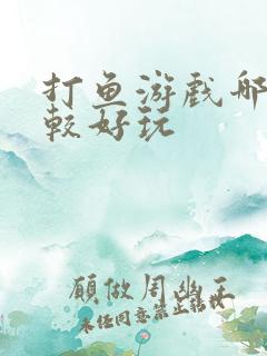 打鱼游戏哪个比较好玩