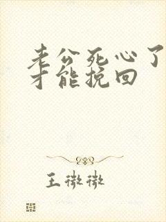 老公死心了如何才能挽回