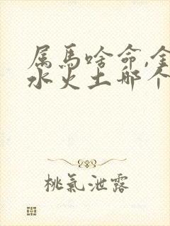 属马啥命,金木水火土哪个?