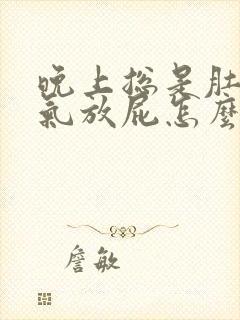 晚上总是肚子胀气放屁怎么回事