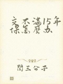 交不满15年社保怎么办
