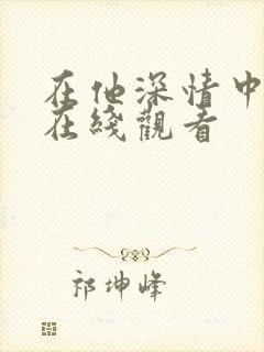 在他深情中陨落在线观看