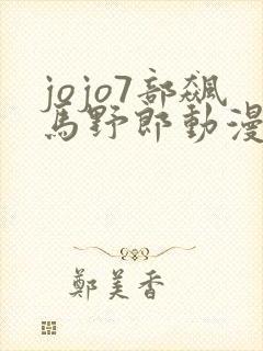 jojo7部飙马野郎动漫化