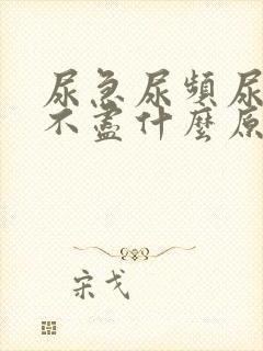 尿急尿频尿痛尿不尽什么原因