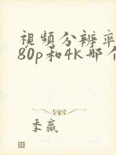 视频分辨率1080p和4k哪个好