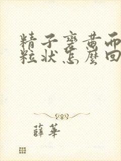 精子变黄而且颗粒状怎么回事