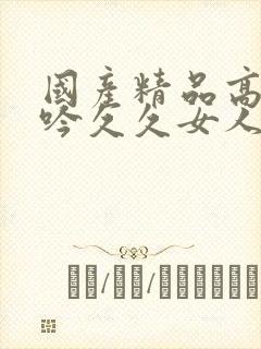 国产精品高潮呻吟久久女人上位