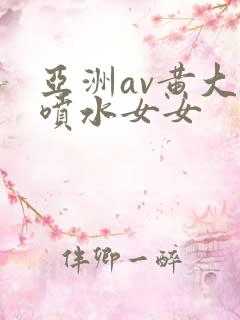 亚洲av黄大片喷水女女