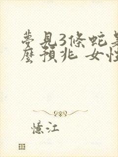 梦见3条蛇是什么预兆 女性解梦