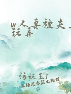 w人妻被夫上司玩弄