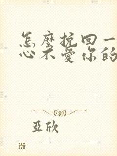 怎么挽回一个死心不爱你的男人