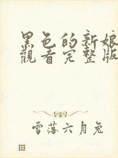 黑色的新娘免费观看完整版在线全集